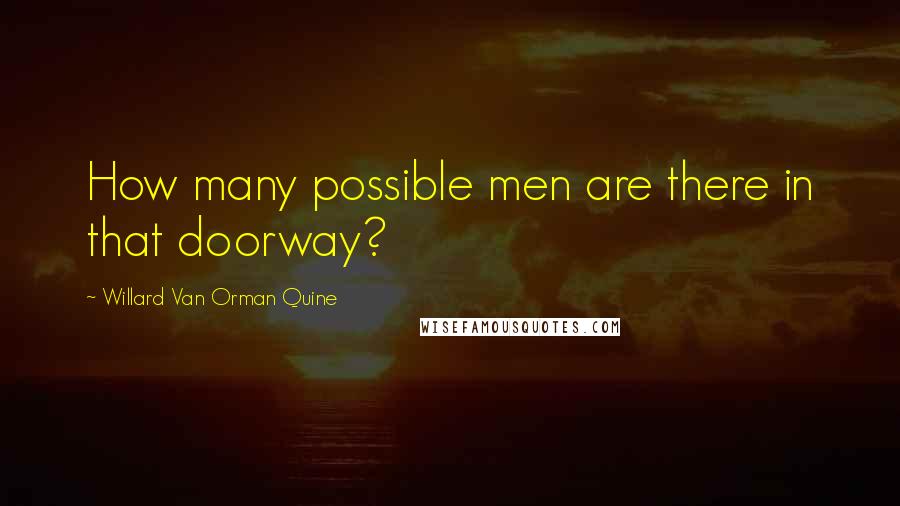 Willard Van Orman Quine Quotes: How many possible men are there in that doorway?