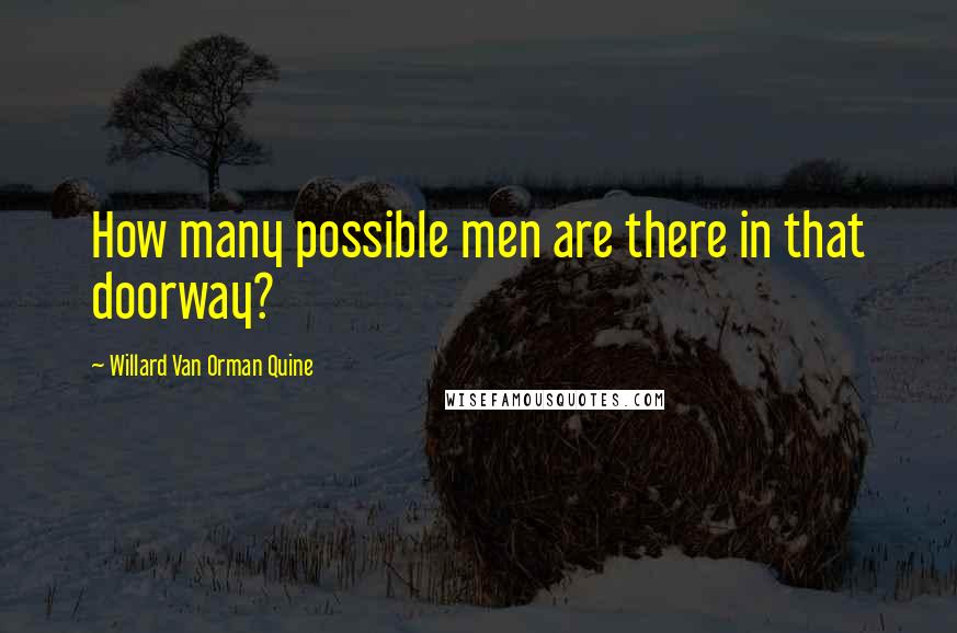 Willard Van Orman Quine Quotes: How many possible men are there in that doorway?