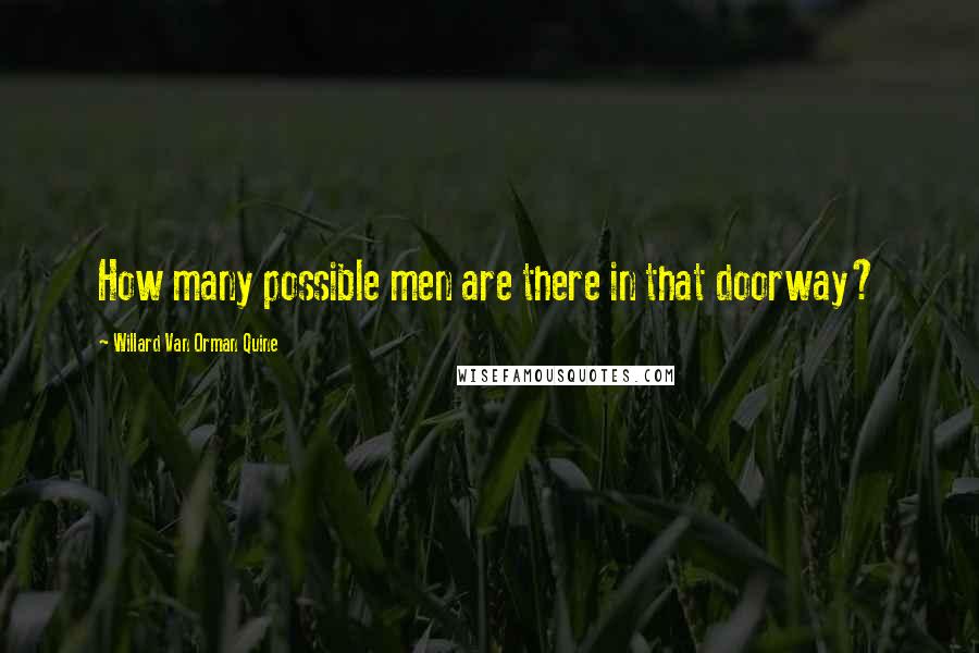 Willard Van Orman Quine Quotes: How many possible men are there in that doorway?