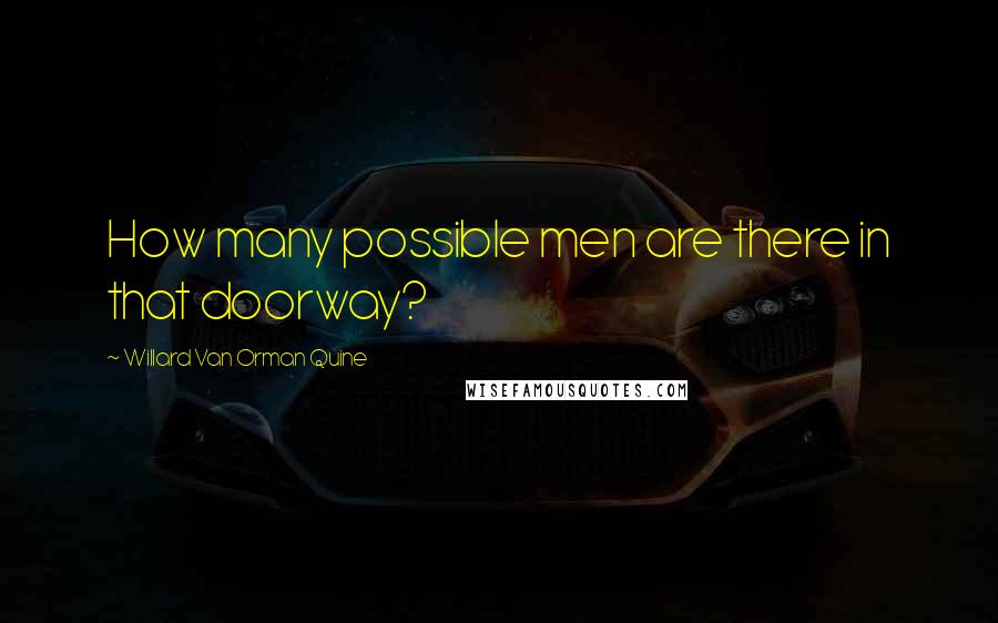 Willard Van Orman Quine Quotes: How many possible men are there in that doorway?