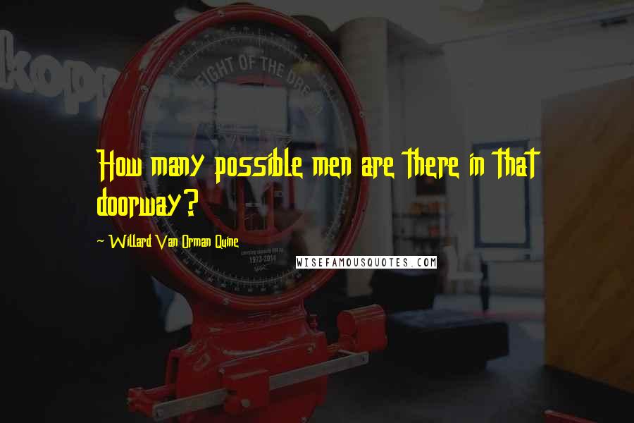 Willard Van Orman Quine Quotes: How many possible men are there in that doorway?