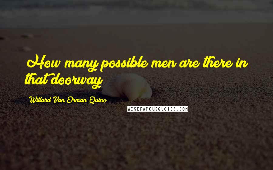 Willard Van Orman Quine Quotes: How many possible men are there in that doorway?