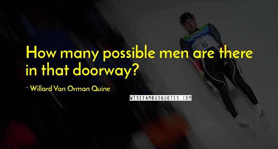 Willard Van Orman Quine Quotes: How many possible men are there in that doorway?