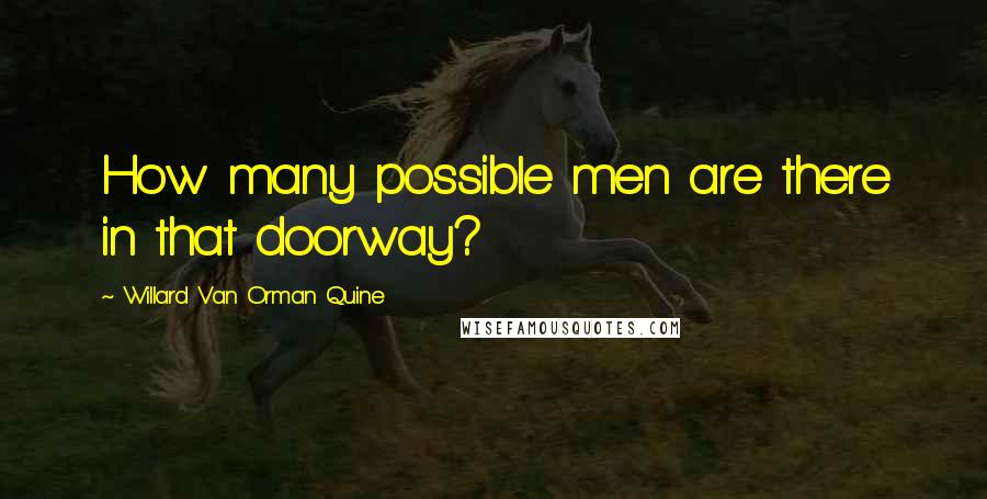 Willard Van Orman Quine Quotes: How many possible men are there in that doorway?