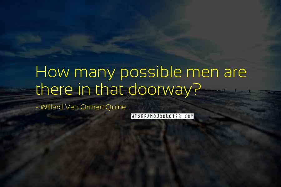 Willard Van Orman Quine Quotes: How many possible men are there in that doorway?