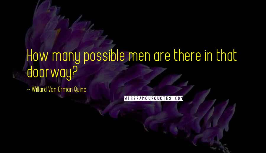 Willard Van Orman Quine Quotes: How many possible men are there in that doorway?