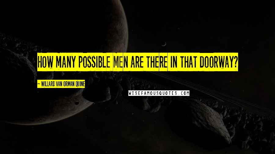 Willard Van Orman Quine Quotes: How many possible men are there in that doorway?