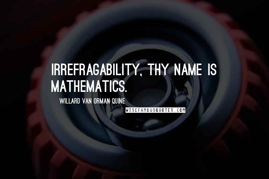 Willard Van Orman Quine Quotes: Irrefragability, thy name is mathematics.