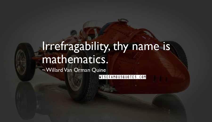 Willard Van Orman Quine Quotes: Irrefragability, thy name is mathematics.