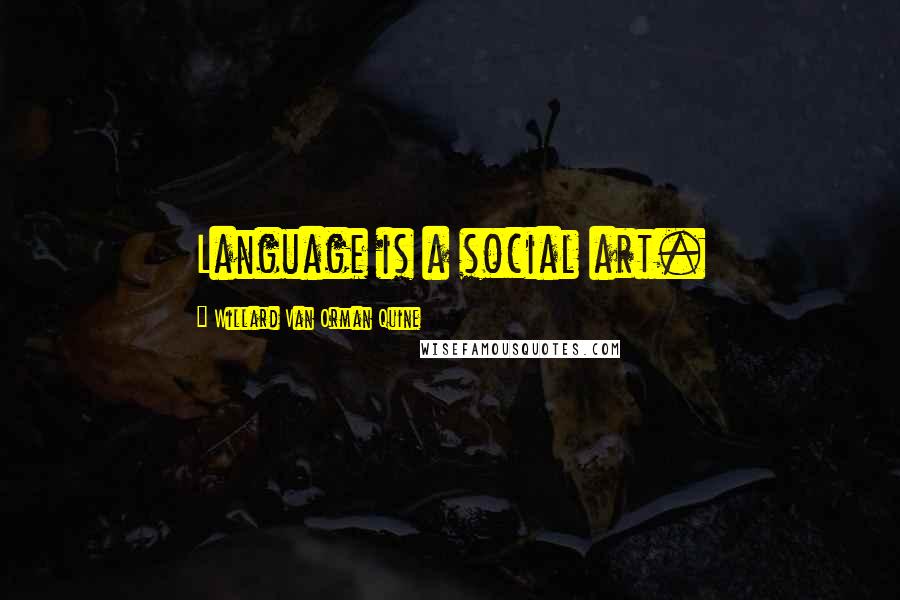 Willard Van Orman Quine Quotes: Language is a social art.