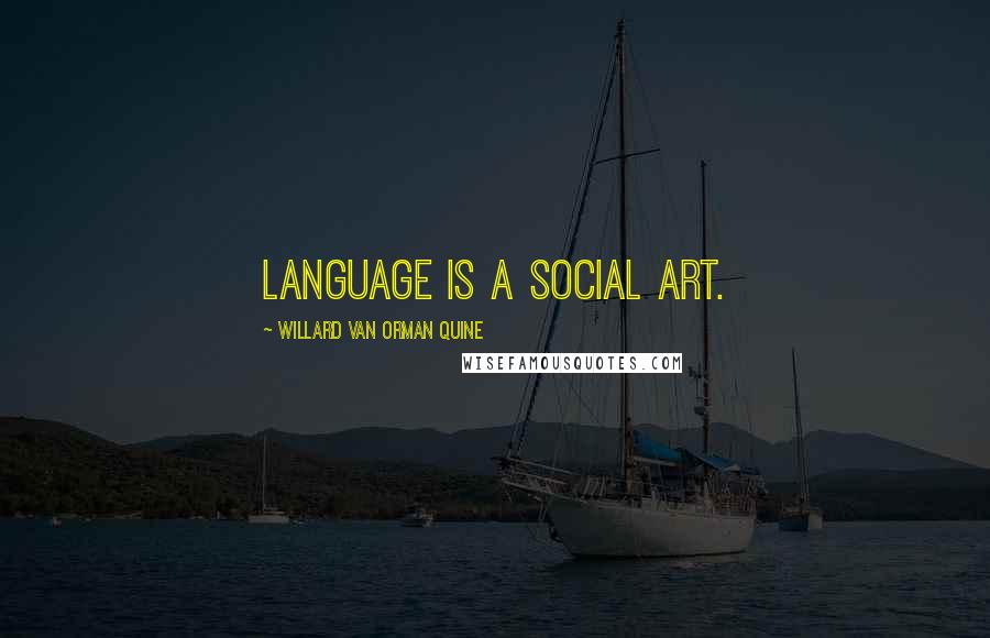 Willard Van Orman Quine Quotes: Language is a social art.