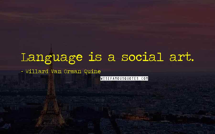 Willard Van Orman Quine Quotes: Language is a social art.