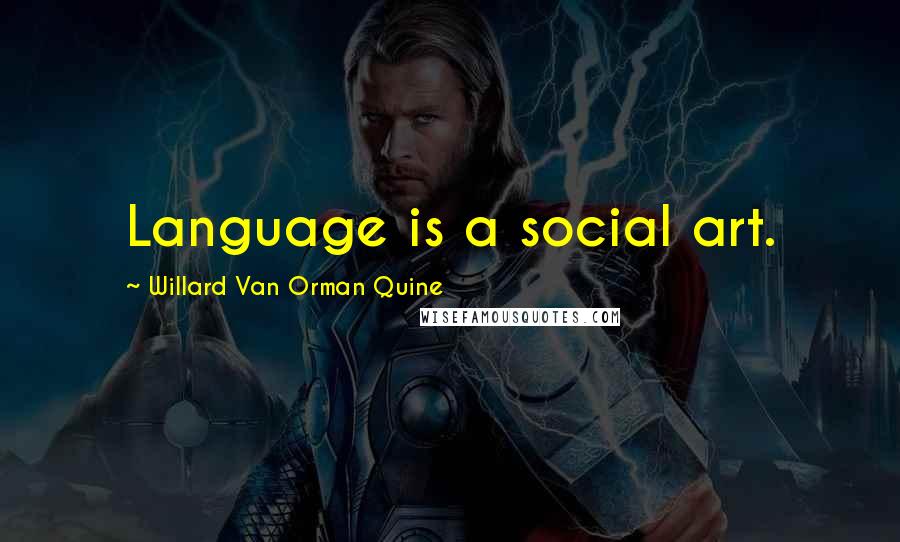 Willard Van Orman Quine Quotes: Language is a social art.