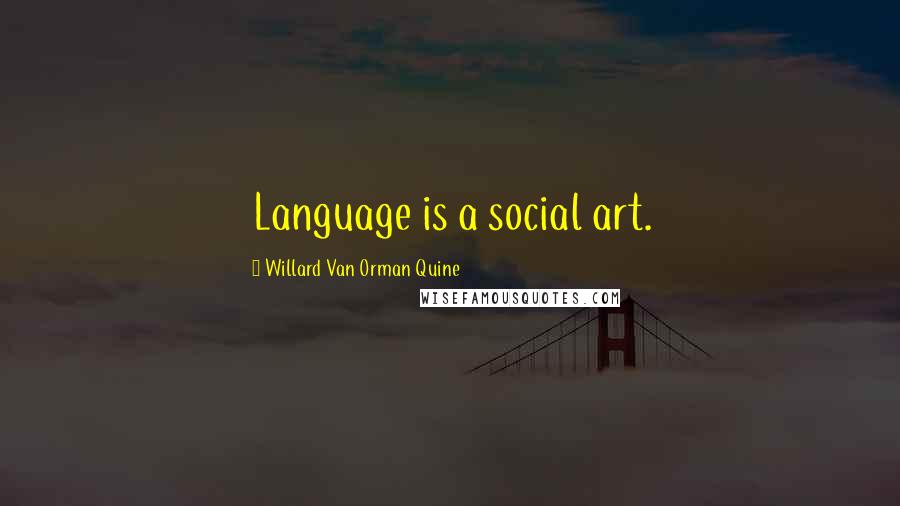 Willard Van Orman Quine Quotes: Language is a social art.
