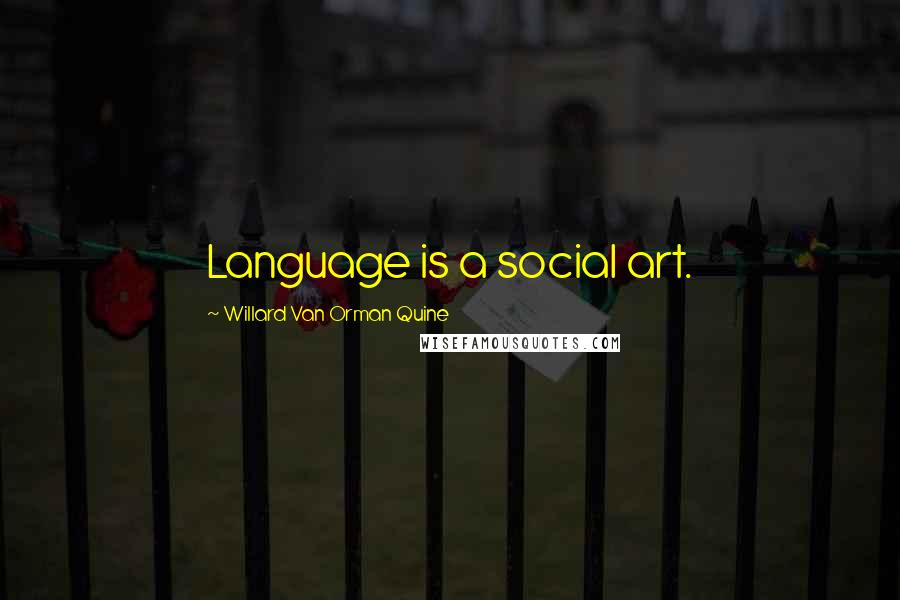 Willard Van Orman Quine Quotes: Language is a social art.