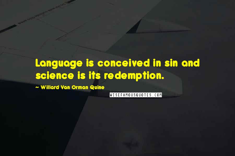 Willard Van Orman Quine Quotes: Language is conceived in sin and science is its redemption.