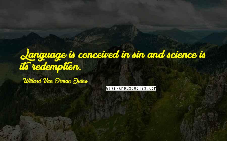 Willard Van Orman Quine Quotes: Language is conceived in sin and science is its redemption.
