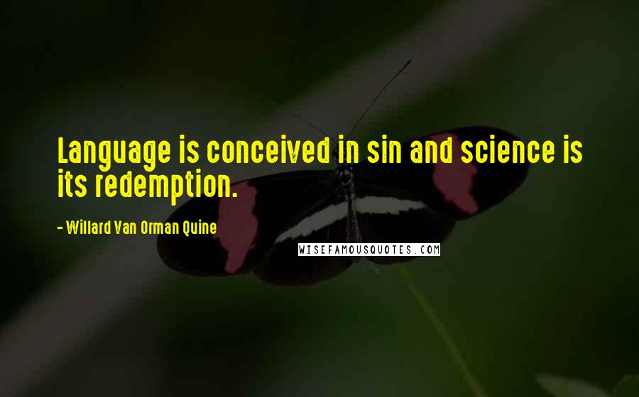 Willard Van Orman Quine Quotes: Language is conceived in sin and science is its redemption.