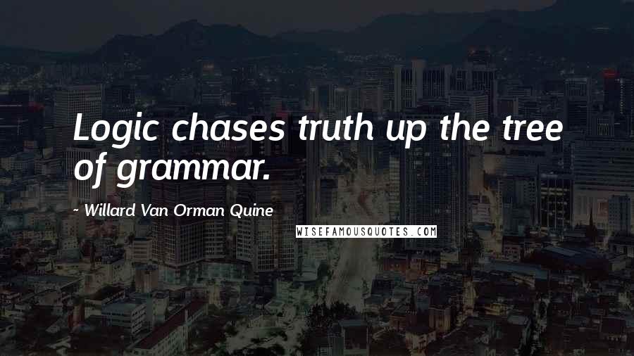 Willard Van Orman Quine Quotes: Logic chases truth up the tree of grammar.