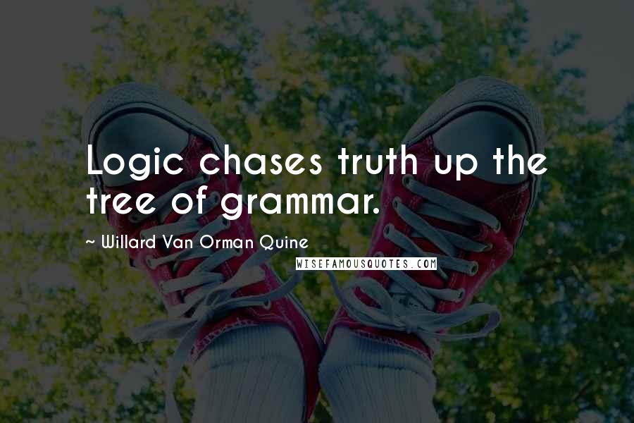 Willard Van Orman Quine Quotes: Logic chases truth up the tree of grammar.