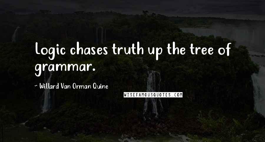 Willard Van Orman Quine Quotes: Logic chases truth up the tree of grammar.