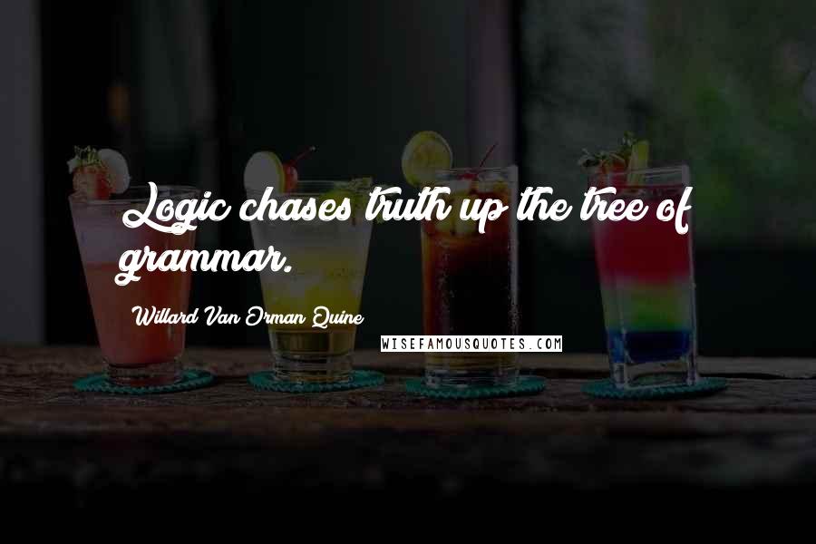 Willard Van Orman Quine Quotes: Logic chases truth up the tree of grammar.
