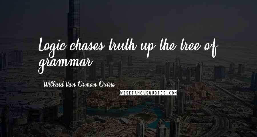 Willard Van Orman Quine Quotes: Logic chases truth up the tree of grammar.