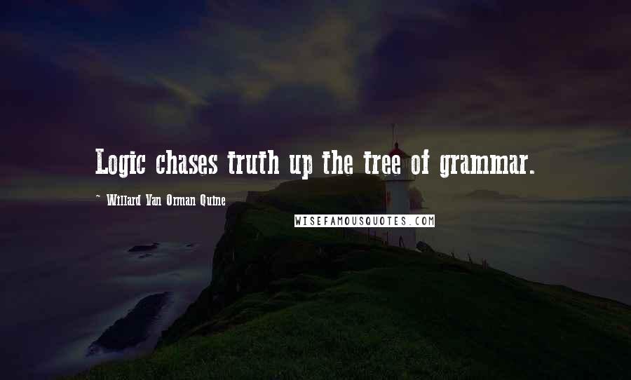 Willard Van Orman Quine Quotes: Logic chases truth up the tree of grammar.