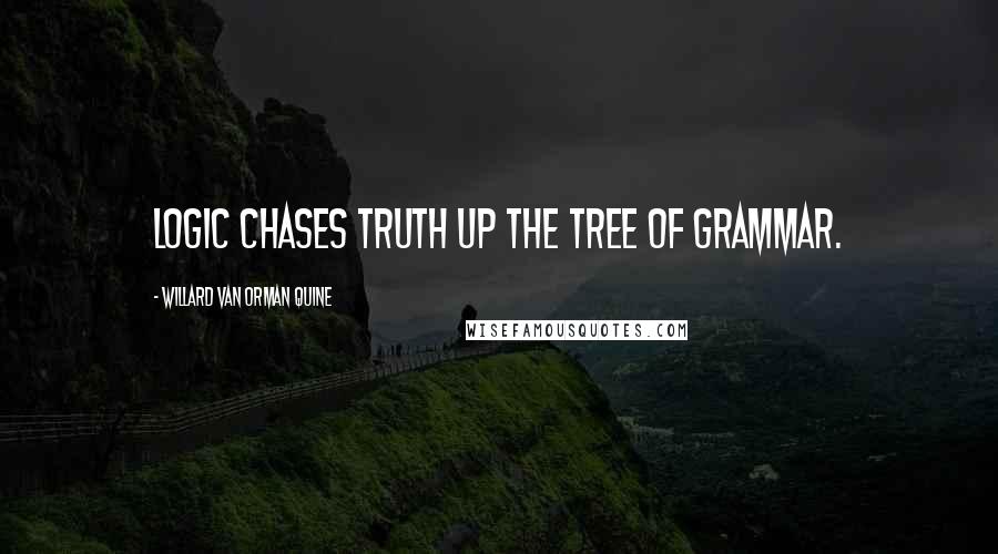 Willard Van Orman Quine Quotes: Logic chases truth up the tree of grammar.