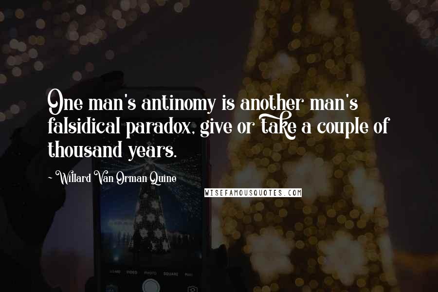 Willard Van Orman Quine Quotes: One man's antinomy is another man's falsidical paradox, give or take a couple of thousand years.