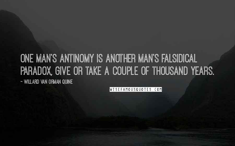 Willard Van Orman Quine Quotes: One man's antinomy is another man's falsidical paradox, give or take a couple of thousand years.