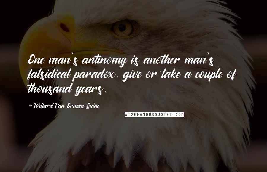 Willard Van Orman Quine Quotes: One man's antinomy is another man's falsidical paradox, give or take a couple of thousand years.