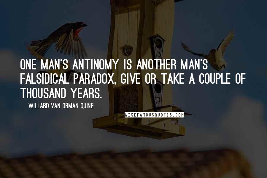 Willard Van Orman Quine Quotes: One man's antinomy is another man's falsidical paradox, give or take a couple of thousand years.