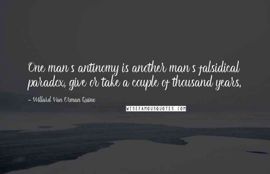 Willard Van Orman Quine Quotes: One man's antinomy is another man's falsidical paradox, give or take a couple of thousand years.