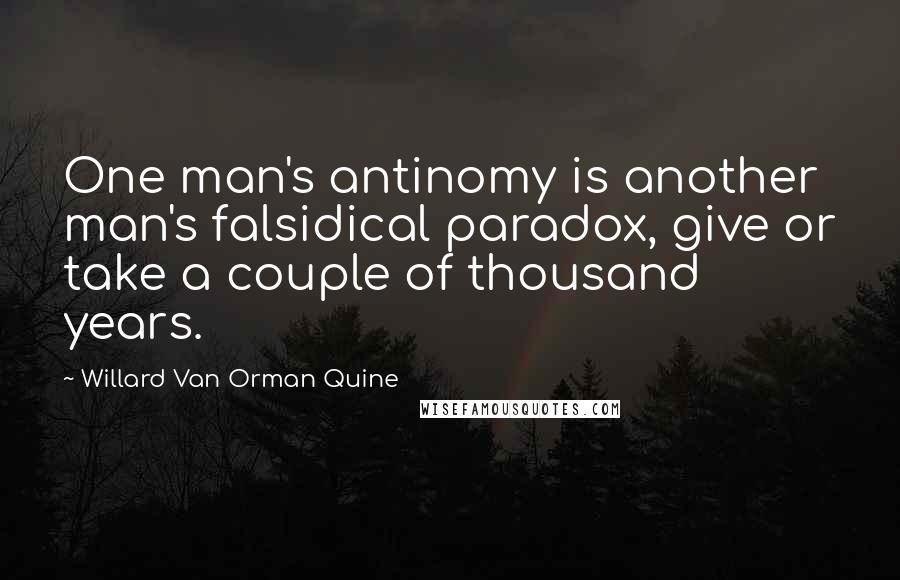 Willard Van Orman Quine Quotes: One man's antinomy is another man's falsidical paradox, give or take a couple of thousand years.
