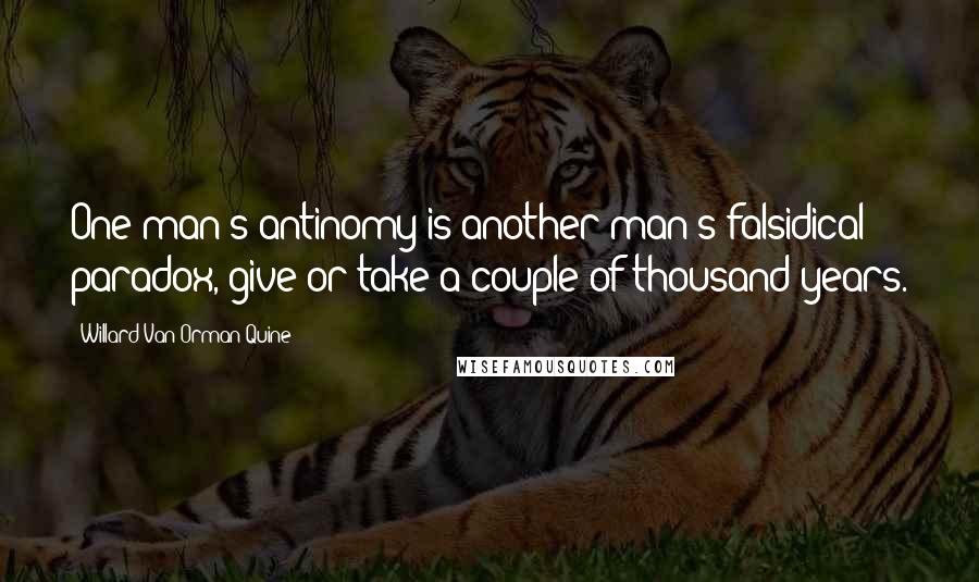 Willard Van Orman Quine Quotes: One man's antinomy is another man's falsidical paradox, give or take a couple of thousand years.