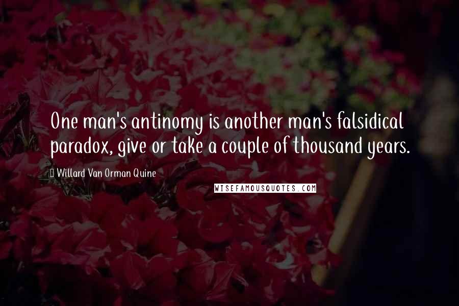 Willard Van Orman Quine Quotes: One man's antinomy is another man's falsidical paradox, give or take a couple of thousand years.