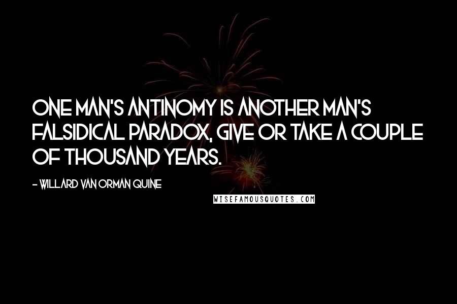 Willard Van Orman Quine Quotes: One man's antinomy is another man's falsidical paradox, give or take a couple of thousand years.