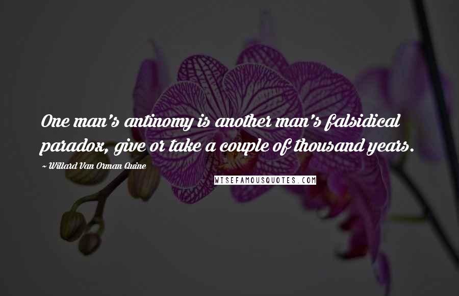 Willard Van Orman Quine Quotes: One man's antinomy is another man's falsidical paradox, give or take a couple of thousand years.