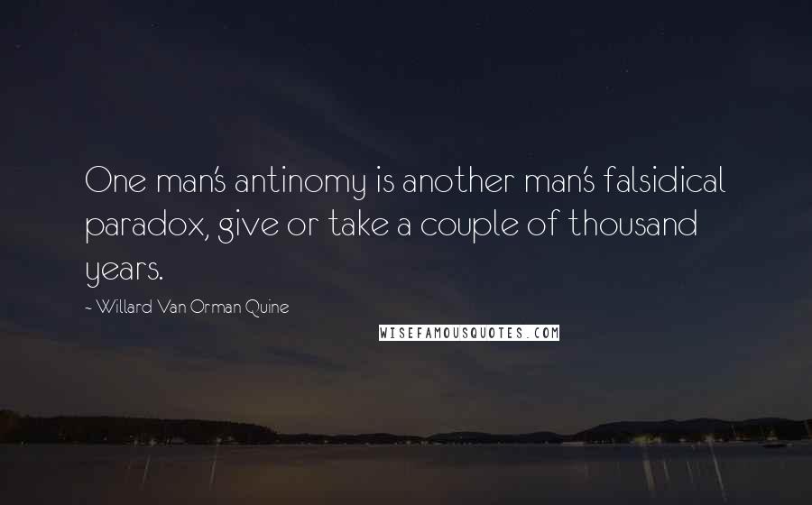 Willard Van Orman Quine Quotes: One man's antinomy is another man's falsidical paradox, give or take a couple of thousand years.