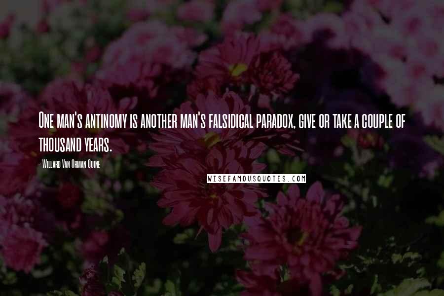 Willard Van Orman Quine Quotes: One man's antinomy is another man's falsidical paradox, give or take a couple of thousand years.