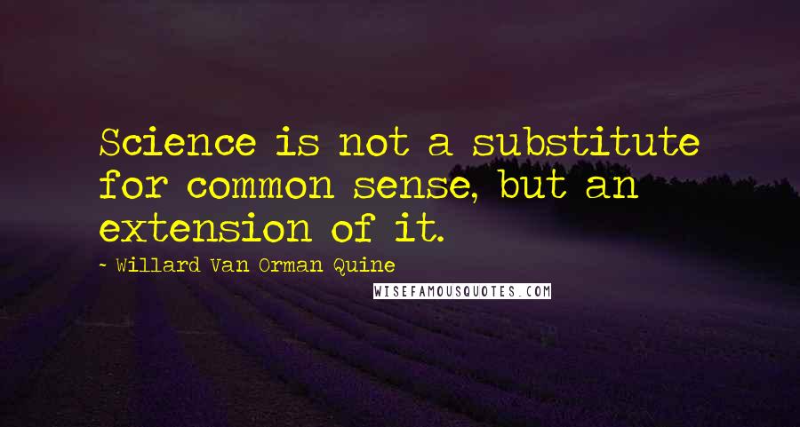 Willard Van Orman Quine Quotes: Science is not a substitute for common sense, but an extension of it.