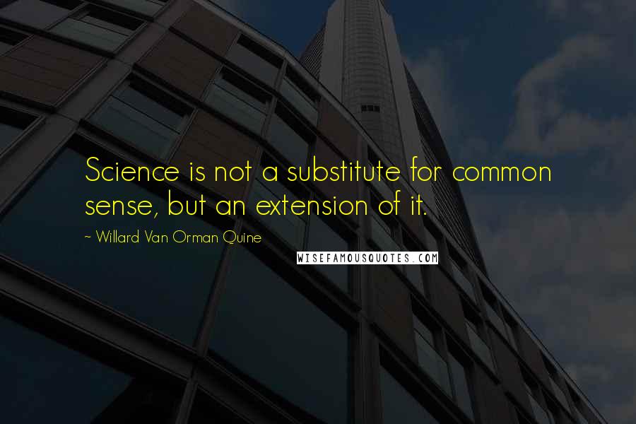 Willard Van Orman Quine Quotes: Science is not a substitute for common sense, but an extension of it.
