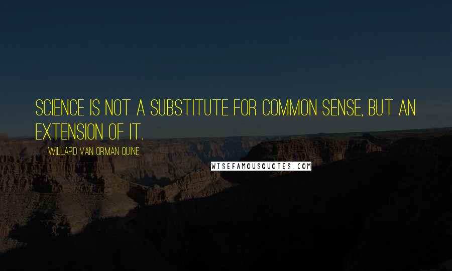 Willard Van Orman Quine Quotes: Science is not a substitute for common sense, but an extension of it.