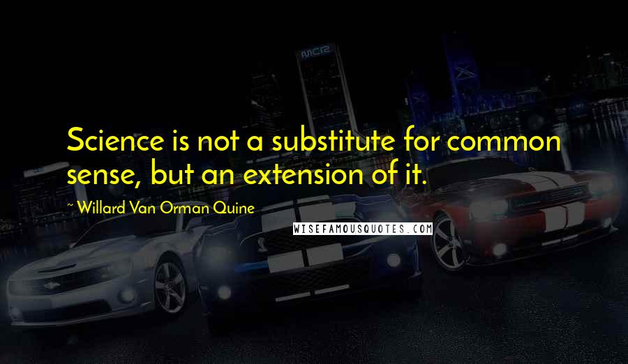 Willard Van Orman Quine Quotes: Science is not a substitute for common sense, but an extension of it.