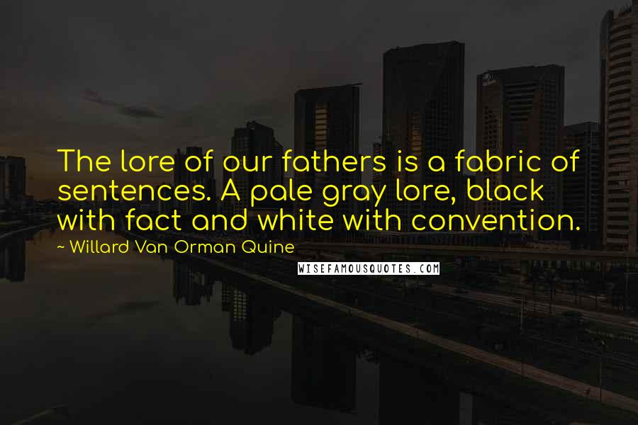 Willard Van Orman Quine Quotes: The lore of our fathers is a fabric of sentences. A pale gray lore, black with fact and white with convention.