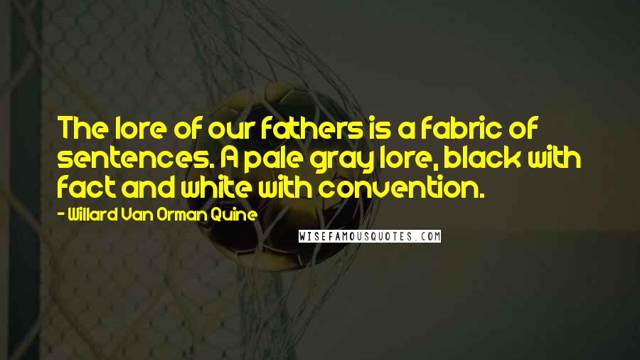 Willard Van Orman Quine Quotes: The lore of our fathers is a fabric of sentences. A pale gray lore, black with fact and white with convention.