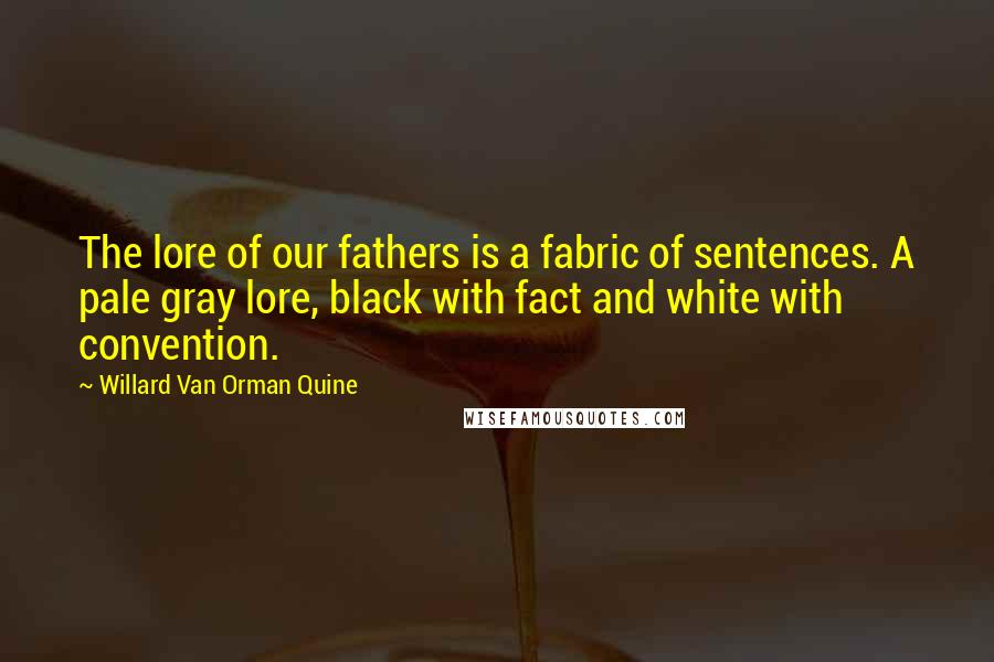 Willard Van Orman Quine Quotes: The lore of our fathers is a fabric of sentences. A pale gray lore, black with fact and white with convention.