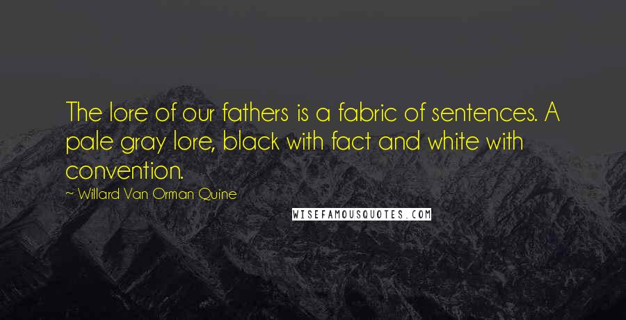 Willard Van Orman Quine Quotes: The lore of our fathers is a fabric of sentences. A pale gray lore, black with fact and white with convention.