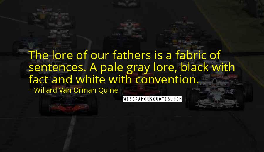 Willard Van Orman Quine Quotes: The lore of our fathers is a fabric of sentences. A pale gray lore, black with fact and white with convention.